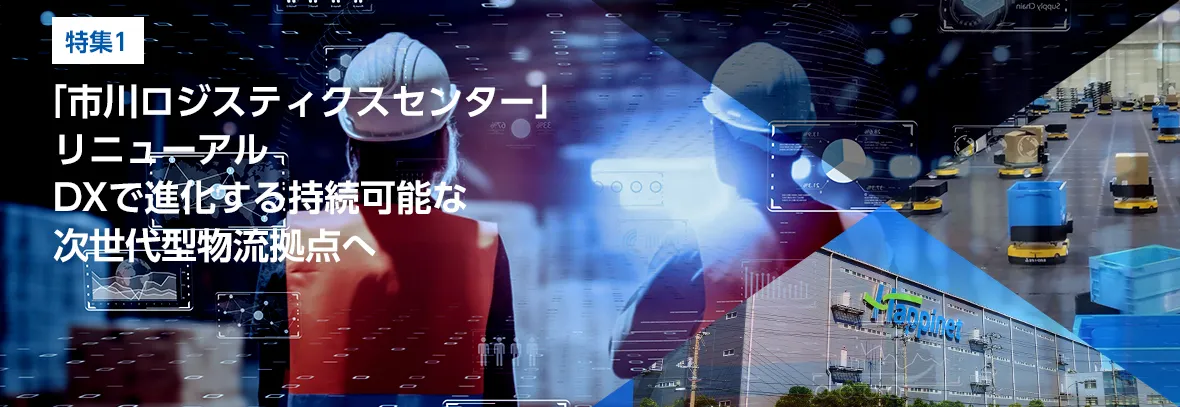 特集1. 「市川ロジスティクスセンター」リニューアル DXで進化する持続可能な次世代型物流拠点へ