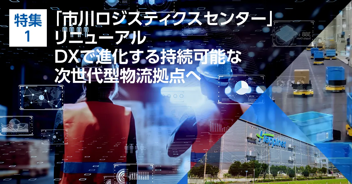 特集1. 「市川ロジスティクスセンター」リニューアル DXで進化する持続可能な次世代型物流拠点へ